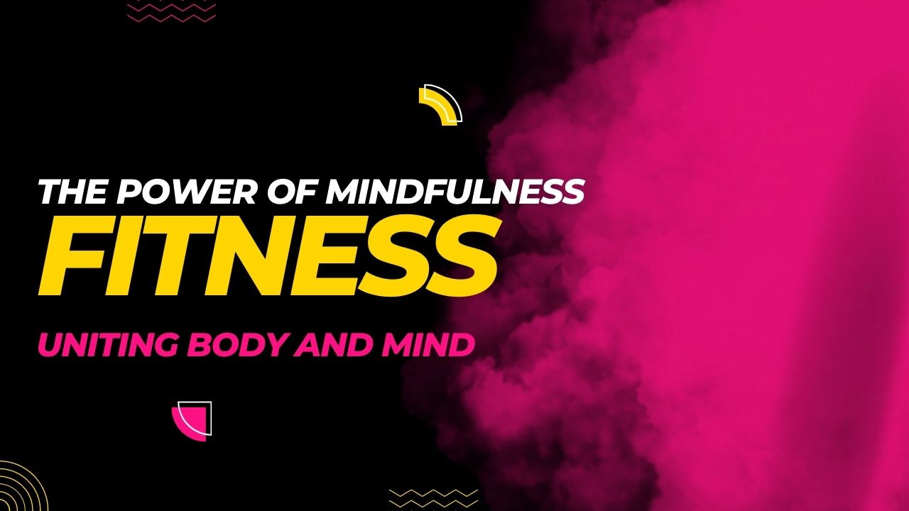 The Power of Mindfulness in Fitness: Uniting Body and Mind for Optimal Well-being